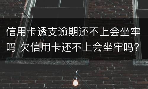 信用卡透支逾期还不上会坐牢吗 欠信用卡还不上会坐牢吗?