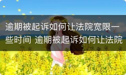 逾期被起诉如何让法院宽限一些时间 逾期被起诉如何让法院宽限一些时间执行