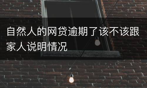 自然人的网贷逾期了该不该跟家人说明情况