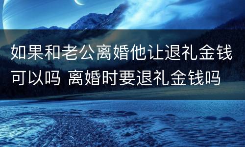 如果和老公离婚他让退礼金钱可以吗 离婚时要退礼金钱吗