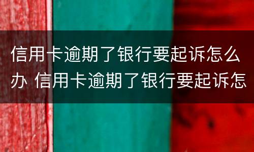 信用卡逾期了银行要起诉怎么办 信用卡逾期了银行要起诉怎么办呀