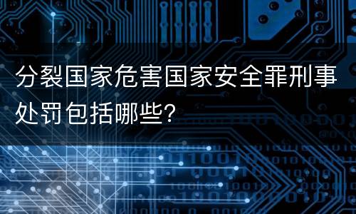 分裂国家危害国家安全罪刑事处罚包括哪些？