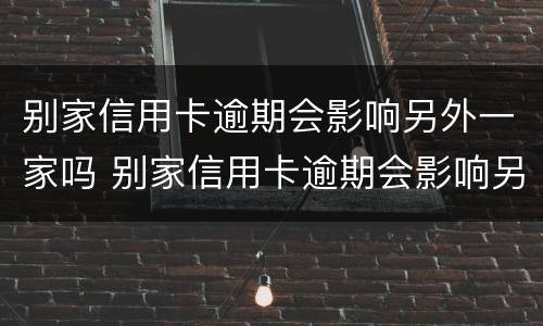 别家信用卡逾期会影响另外一家吗 别家信用卡逾期会影响另外一家吗怎么办