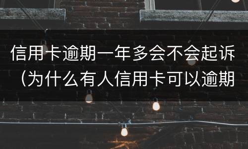 信用卡逾期一年多会不会起诉（为什么有人信用卡可以逾期几年不被起诉）