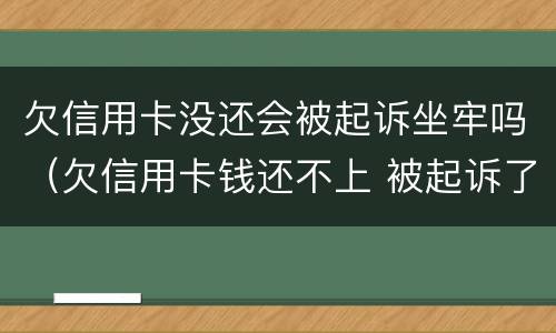 欠信用卡没还会被起诉坐牢吗（欠信用卡钱还不上 被起诉了 会不会做牢）