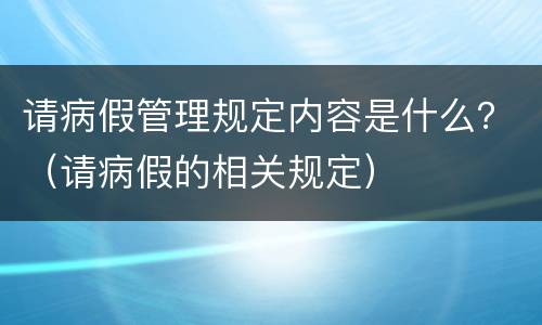 请病假管理规定内容是什么？（请病假的相关规定）