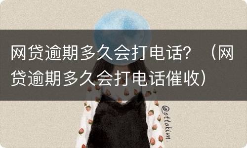 网贷逾期多久会打电话？（网贷逾期多久会打电话催收）