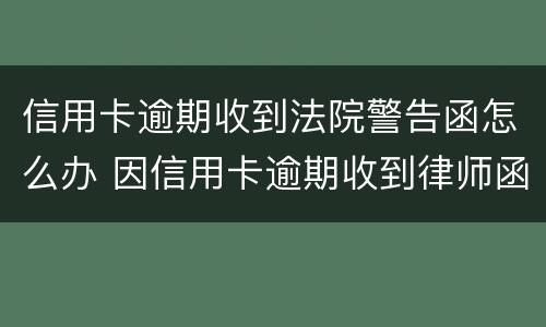 信用卡逾期收到法院警告函怎么办 因信用卡逾期收到律师函