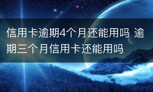 信用卡逾期4个月还能用吗 逾期三个月信用卡还能用吗