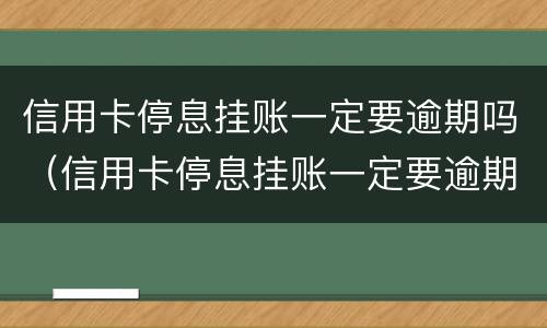 信用卡停息挂账一定要逾期吗（信用卡停息挂账一定要逾期吗知乎）