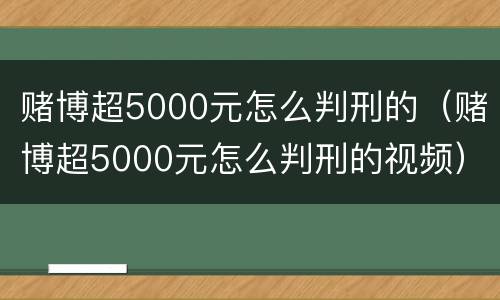 赌博超5000元怎么判刑的（赌博超5000元怎么判刑的视频）