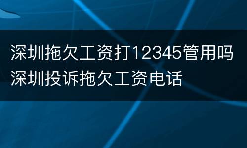 深圳拖欠工资打12345管用吗 深圳投诉拖欠工资电话