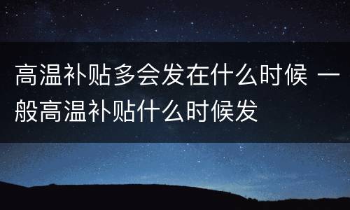 高温补贴多会发在什么时候 一般高温补贴什么时候发