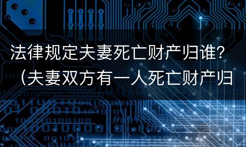 法律规定夫妻死亡财产归谁？（夫妻双方有一人死亡财产归谁）