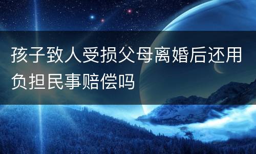 孩子致人受损父母离婚后还用负担民事赔偿吗