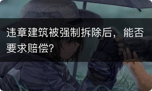 违章建筑被强制拆除后，能否要求赔偿？