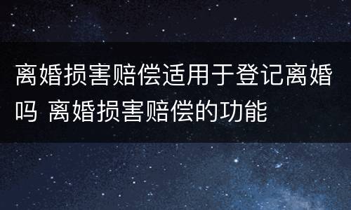 离婚损害赔偿适用于登记离婚吗 离婚损害赔偿的功能