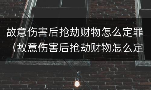 故意伤害后抢劫财物怎么定罪（故意伤害后抢劫财物怎么定罪的）
