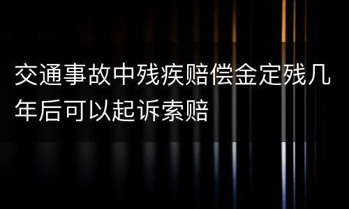 交通事故中残疾赔偿金定残几年后可以起诉索赔