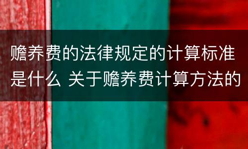 赡养费的法律规定的计算标准是什么 关于赡养费计算方法的几个问题