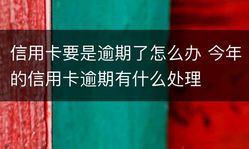 信用卡要是逾期了怎么办 今年的信用卡逾期有什么处理
