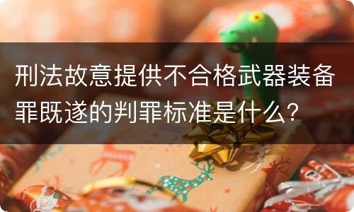 刑法故意提供不合格武器装备罪既遂的判罪标准是什么？