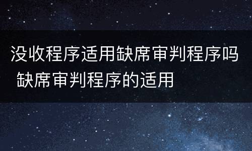 没收程序适用缺席审判程序吗 缺席审判程序的适用