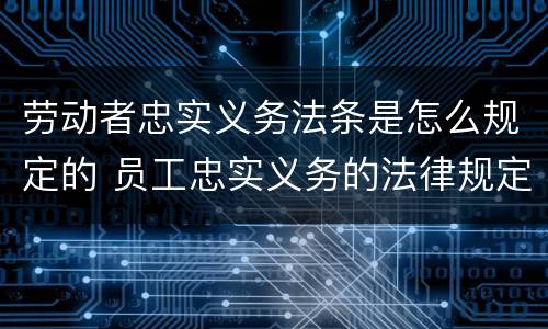 劳动者忠实义务法条是怎么规定的 员工忠实义务的法律规定