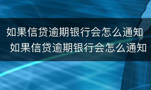 如果信贷逾期银行会怎么通知 如果信贷逾期银行会怎么通知我