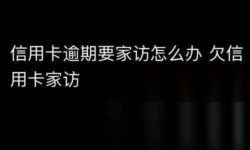 信用卡逾期要家访怎么办 欠信用卡家访