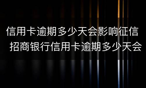 信用卡逾期多少天会影响征信 招商银行信用卡逾期多少天会影响征信