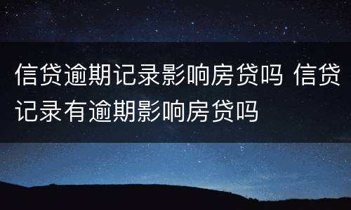 信贷逾期记录影响房贷吗 信贷记录有逾期影响房贷吗