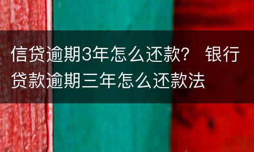 信贷逾期3年怎么还款？ 银行贷款逾期三年怎么还款法