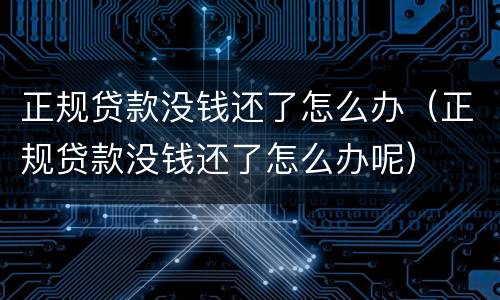 正规贷款没钱还了怎么办（正规贷款没钱还了怎么办呢）