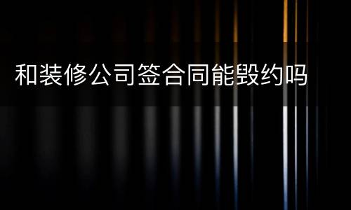 和装修公司签合同能毁约吗