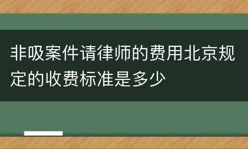 非吸案件请律师的费用北京规定的收费标准是多少
