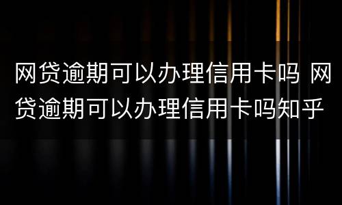 网贷逾期可以办理信用卡吗 网贷逾期可以办理信用卡吗知乎