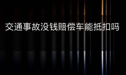 交通事故没钱赔偿车能抵扣吗