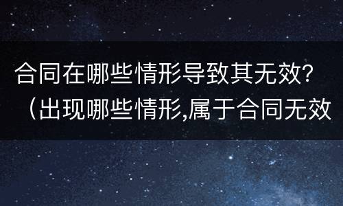 合同在哪些情形导致其无效？（出现哪些情形,属于合同无效）