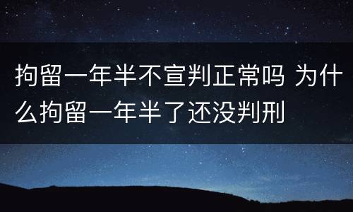 拘留一年半不宣判正常吗 为什么拘留一年半了还没判刑