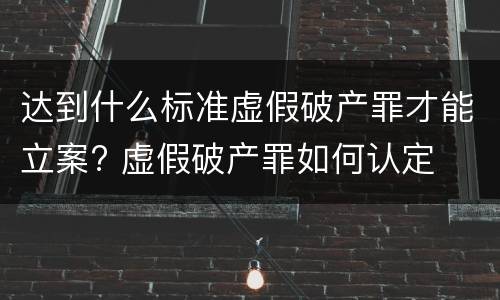 达到什么标准虚假破产罪才能立案? 虚假破产罪如何认定