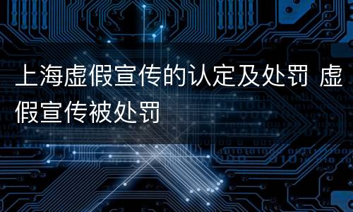 上海虚假宣传的认定及处罚 虚假宣传被处罚