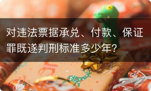 对违法票据承兑、付款、保证罪既遂判刑标准多少年？