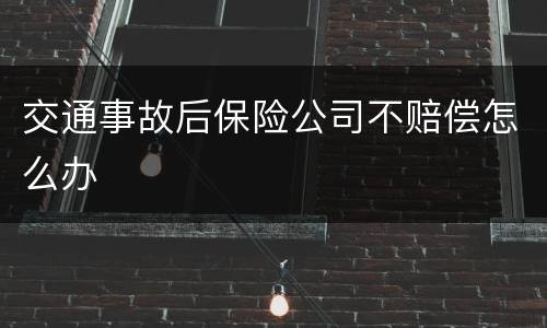 交通事故后保险公司不赔偿怎么办