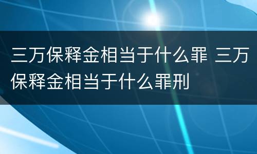 三万保释金相当于什么罪 三万保释金相当于什么罪刑
