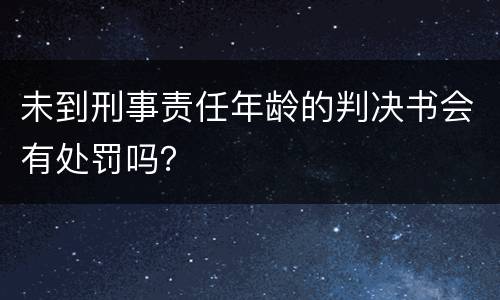 未到刑事责任年龄的判决书会有处罚吗？