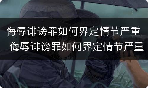 侮辱诽谤罪如何界定情节严重 侮辱诽谤罪如何界定情节严重的