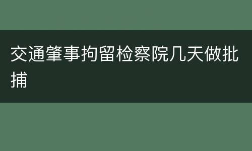 交通肇事拘留检察院几天做批捕