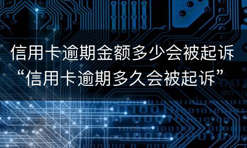 信用卡逾期金额多少会被起诉 “信用卡逾期多久会被起诉”