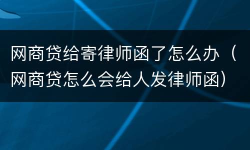 网商贷给寄律师函了怎么办（网商贷怎么会给人发律师函）